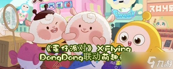 《蛋仔派對(duì)》×Flying DongDong聯(lián)動(dòng)萌趣返場(chǎng)