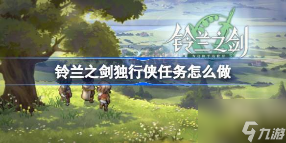 <a id='link_pop' class='keyword-tag' href='https://www.9game.cn/linglanzhijian/'>铃兰之剑</a>独行侠任务怎么做,铃兰之剑为这和平的世界独行侠打法介绍