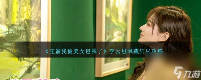 完蛋我被美女包围了李云思隐藏结局如何达成-李云思隐藏结局攻略分享「必看」