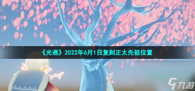 《光遇》2022年6月1日复刻正太先祖位置