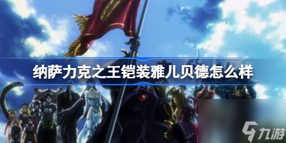 <a id='link_pop' class='keyword-tag' href='https://www.9game.cn/nslkzw/'>纳萨力克之王</a>铠装雅儿贝德怎么样 纳萨力克之王SSR角色骑士雅儿贝德介绍