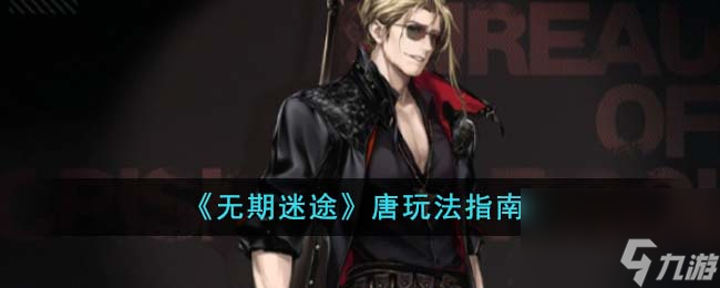 无期迷途唐怎么玩-唐玩法指南