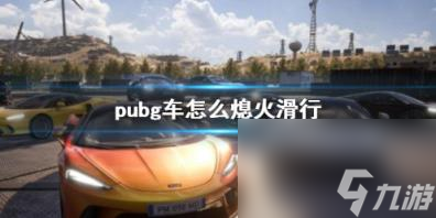 pubg車熄火滑行方法介紹