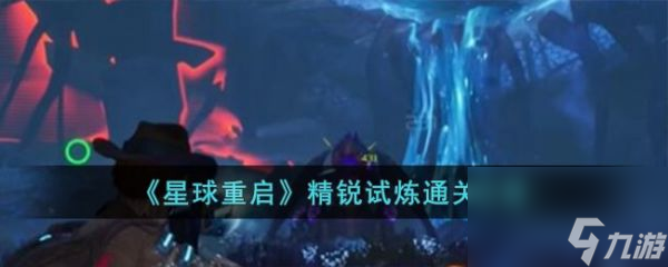 星球重启游戏里精锐试炼怎么过 精锐试炼通关攻略
