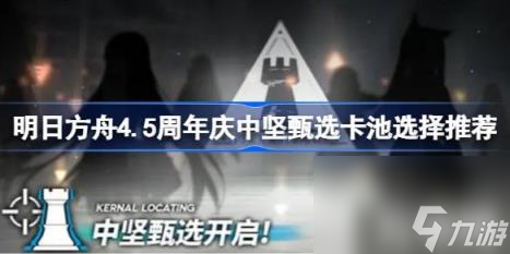明日方舟4.5周年庆中坚甄选卡池怎么抽取（4.5周年庆中坚甄选卡池选择推荐）