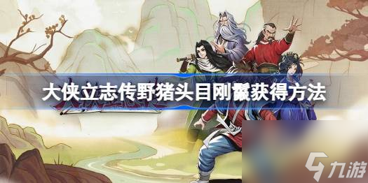 大侠立志传野猪头目刚鬣怎么获得,大侠立志传野猪头目刚鬣获得方法