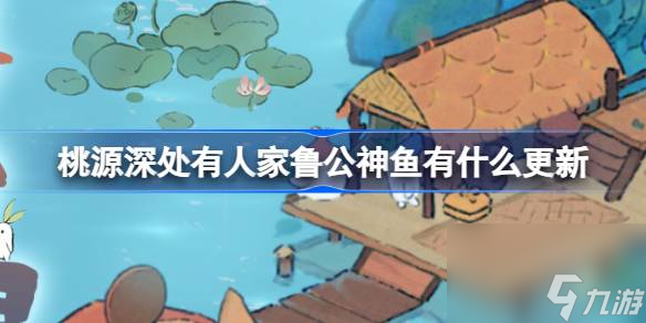 <a id='link_pop' class='keyword-tag' href='https://www.9game.cn/daihaoyc/'>桃源深处有人家</a>鲁公神鱼有什么更新,鲁公神鱼更新调整介绍