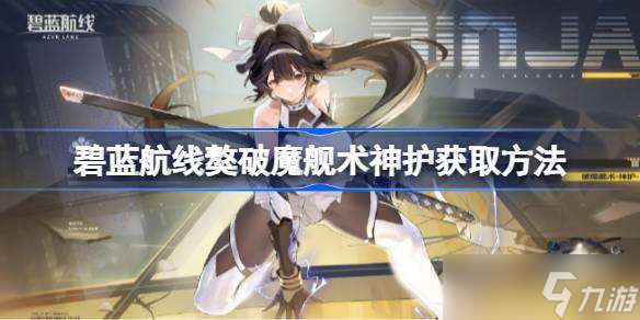 碧蓝航线獒破魔舰术神护获取方法 碧蓝航线獒破魔舰术神护怎么获取