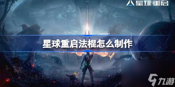 星球重啟法棍怎么制作 星球重啟法棍制作方法介紹