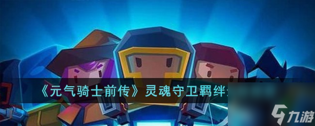 元气骑士前传灵魂守卫羁绊怎么选择-灵魂守卫羁绊选择推荐