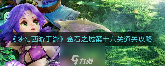 <a id='link_pop' class='keyword-tag' href='https://www.9game.cn/menghuanxiyou/'>梦幻西游手游</a>金石之域第十六关怎么过(第十六关通关指南)