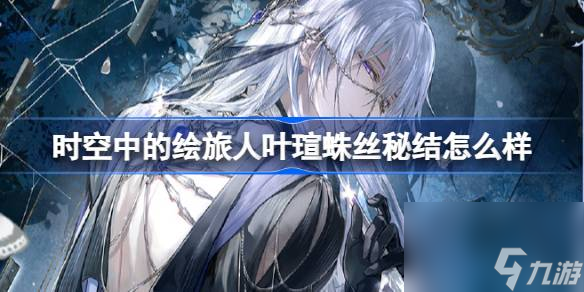 <a id='link_pop' class='keyword-tag' href='https://www.9game.cn/skzdhlr/'>时空中的绘旅人</a>叶瑄蛛丝秘结怎么样,绘旅人叶瑄蛛丝秘结画灵介绍