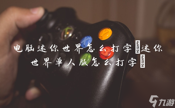 电脑迷你世界怎么打字 迷你世界单人版怎么打字 