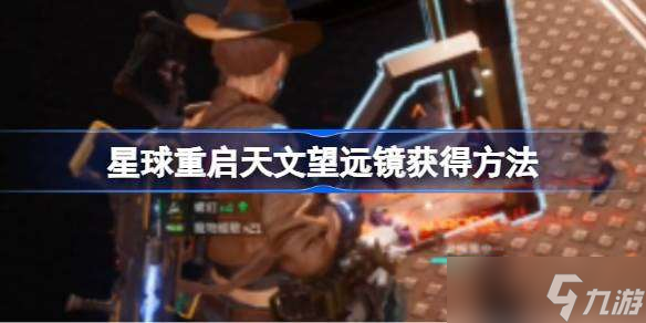 星球重启天文望远镜怎么获得 星球重启天文望远镜获得方法