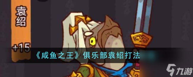 咸鱼之王俱乐部袁绍怎么打-俱乐部袁绍打法攻略