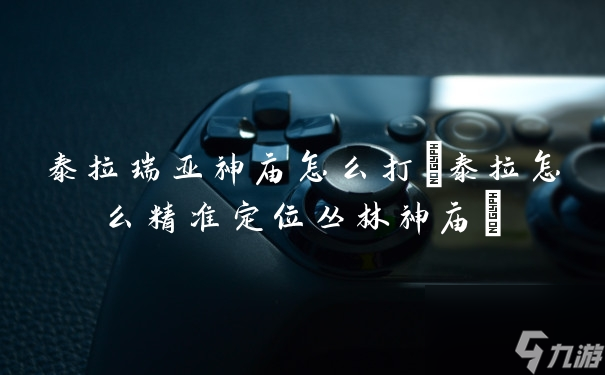 泰拉瑞亚神庙怎么打(泰拉怎么精准定位丛林神庙)