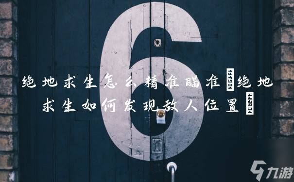 絕地求生怎么精準(zhǔn)瞄準(zhǔn)(絕地求生如何發(fā)現(xiàn)敵人位置)