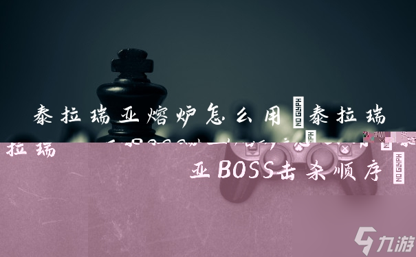 泰拉瑞亚熔炉怎么用(泰拉瑞亚BOSS击杀顺序)