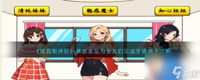 就我眼神好梦想女友怎么过-为女友们完成穿搭通关攻略