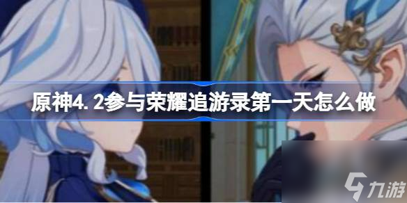 原神4.2参与荣耀追游录第一天怎么做,原神4.2参与荣耀追游录第一天攻略