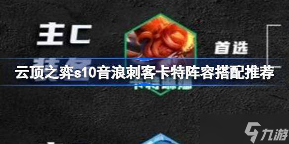 云顶之弈s10音浪刺客卡特阵容搭配推荐 云顶之弈s10音浪刺客卡特阵容怎么搭配