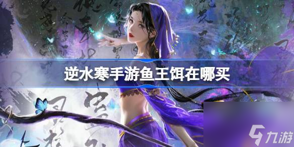 <a id='link_pop' class='keyword-tag' href='https://www.9game.cn/nishuihan1/'>逆水寒手游</a>鱼王饵在哪买,逆水寒手游鱼王饵购买方法