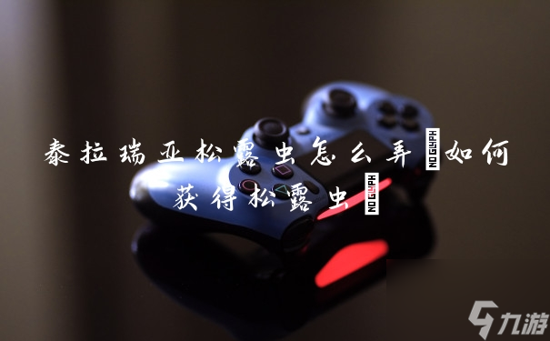 泰拉瑞亚松露虫怎么弄(如何获得松露虫)