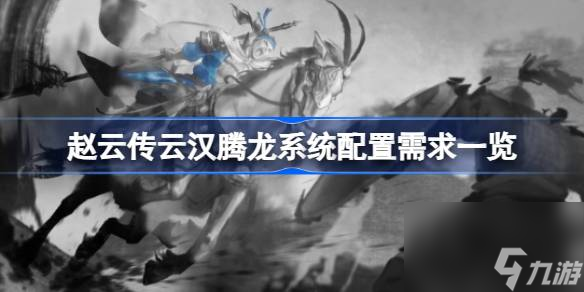 <a id='link_pop' class='keyword-tag' href='https://www.9game.cn/zhaoyunchuan/'>赵云传</a>云汉腾龙需要什么配置,赵云传云汉腾龙系统配置需求一览