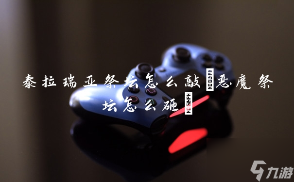 泰拉瑞亚祭坛怎么敲(恶魔祭坛怎么砸)