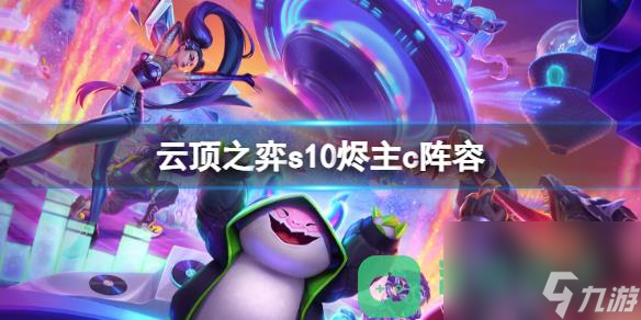 云顶之弈s10烬主c阵容推荐一览