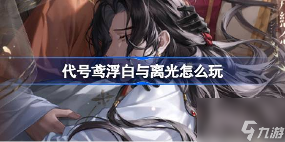 代号鸢浮白与离光怎么玩,代号鸢浮白与离光活动介绍