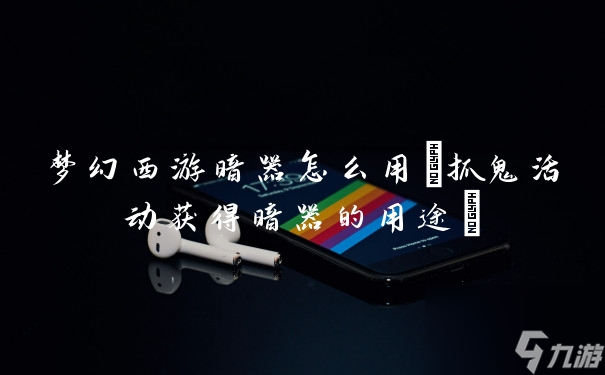 梦幻西游暗器怎么用(抓鬼活动获得暗器的用途)