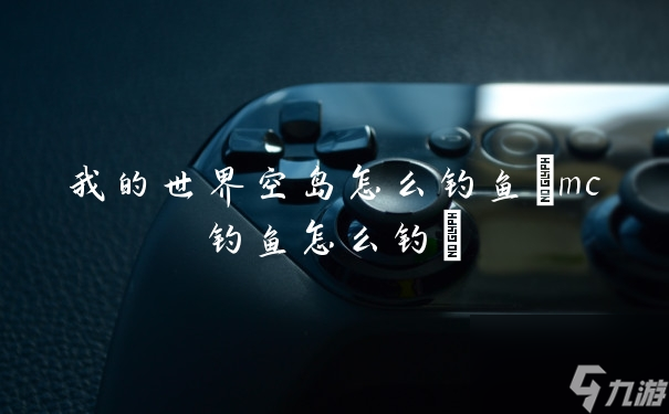我的世界空岛怎么钓鱼(mc钓鱼怎么钓)