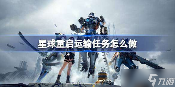 星球重启运输任务怎么做 星球重启运输任务流程介绍