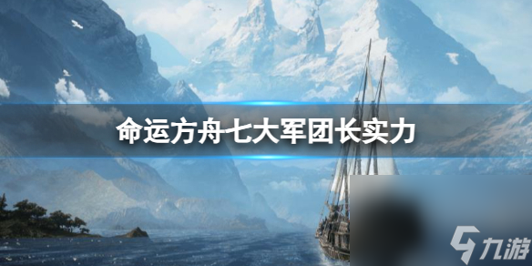 《命运方舟》七大军团长实力一览