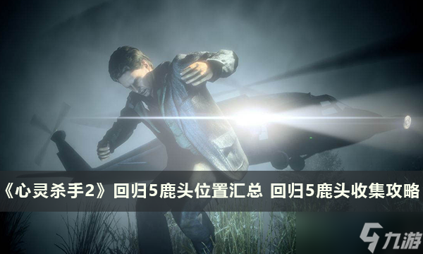 《心灵杀手2》回归5鹿头位置汇总 回归5鹿头收集攻略