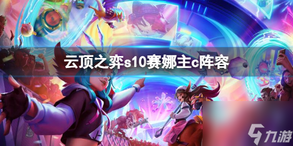 云顶之弈s10赛娜主c阵容推荐一览