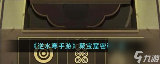 逆水寒手游聚宝窟密码是多少 逆水寒手游聚宝窟密码介绍攻略
