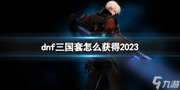 《dnf》2023三国套取得办法