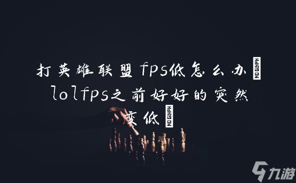 打英雄聯(lián)盟fps低怎么辦(lolfps之前好好的突然變低)