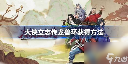 <a id='link_pop' class='keyword-tag' href='https://www.9game.cn/dxlzc/'>大侠立志传</a>亢金龙兽环怎么获得,大侠立志传龙兽环获得方法