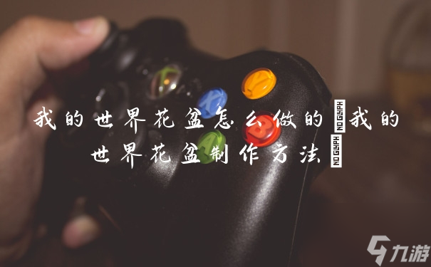 我的世界花盆怎么做的(我的世界花盆制作方法)