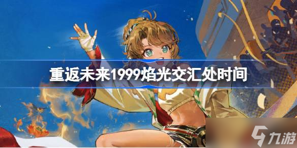 重返未来1999焰光交汇处开启时间 焰光交汇处活动有什么奖励
