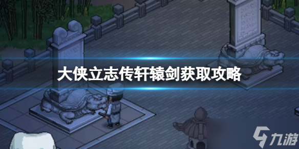 《大侠立志传》轩辕剑获取攻略