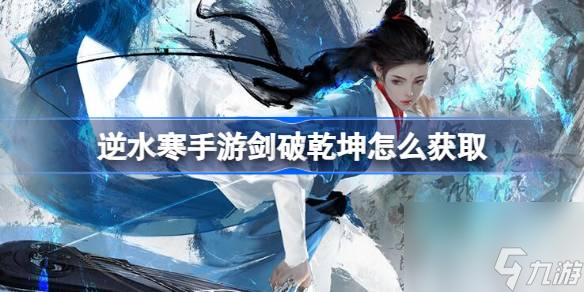 逆水寒手游剑破乾坤怎么获取,逆水寒手游剑破乾坤获取方法