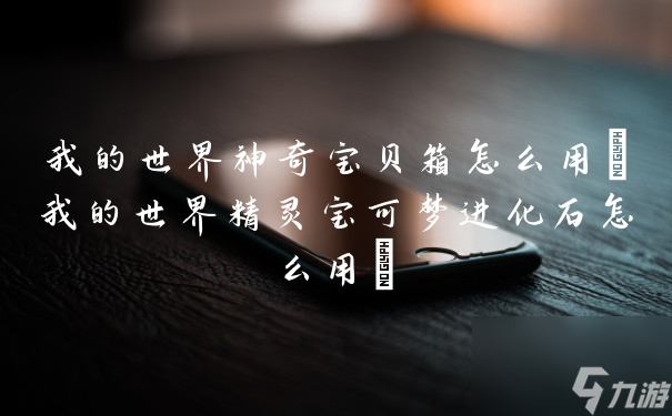 我的世界神奇宝贝箱怎么用(我的世界精灵宝可梦进化石怎么用)