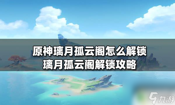 原神如何從璃月到達孤云閣 原神璃月孤云閣怎么解鎖攻略