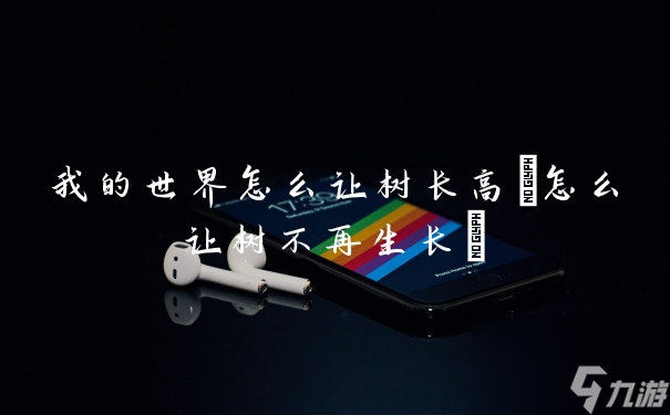我的世界怎么让树长高(怎么让树不再生长)