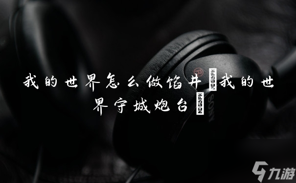 我的世界怎么做馅井(我的世界守城炮台)