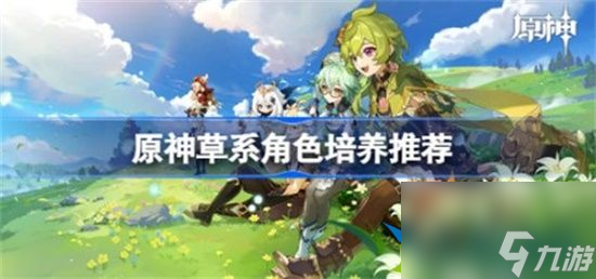 原神草系角色怎么培养更好 草系角色培养建议